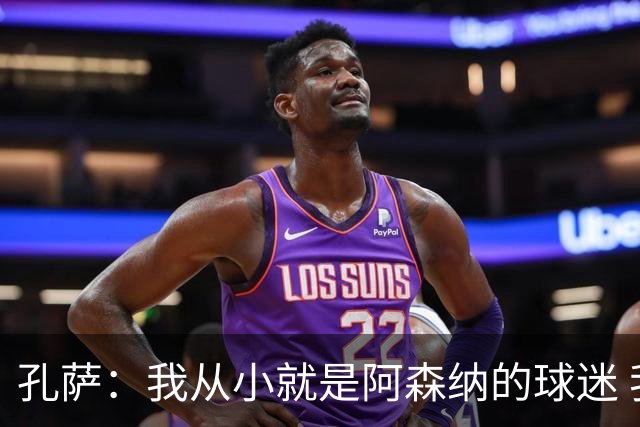 孔萨：我从小就是阿森纳的球迷 我们的目标是赢下欧冠冠军